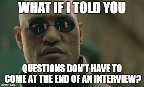 Morpheus from the Matrix meme. What if I told you not all questions have to come at the end of the interview?