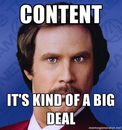 A meme featuring Ron Burghundy declaring that content is kind of a big thing.